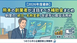 【2026年度最新】熊本の創業者が注目すべき補助金まとめ。制度の「統合・名称変更」を逆手に取る活用術